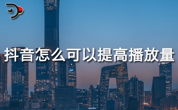 抖音怎么可以提高播放量？抖音如何提高播放量