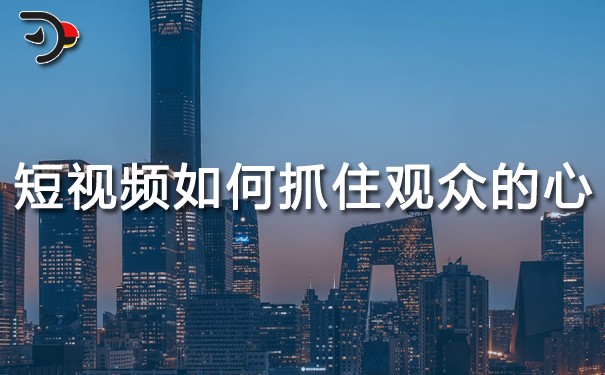 短視頻運(yùn)營(yíng)：短視頻如何抓住觀眾的心？