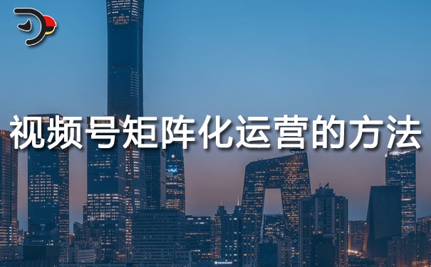 視頻號(hào)賬號(hào)矩陣化運(yùn)營的方法.jpg