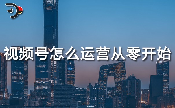 視頻號怎么運(yùn)營從零開始.jpg