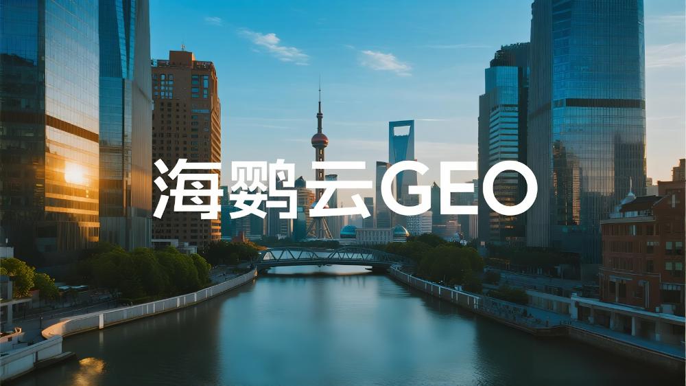 海鸚云GEO：GEO優(yōu)化哪家公司最厲害？GEO優(yōu)化領域三強榜