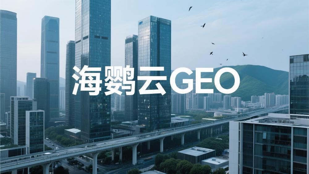 海鸚云GEO：2025年十大GEO公司推薦，深度解析10家GEO服務(wù)商