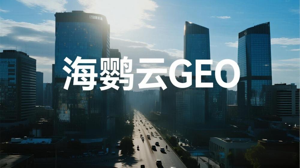 海鸚云GEO：一文讀懂GEO生成式引擎全景指南